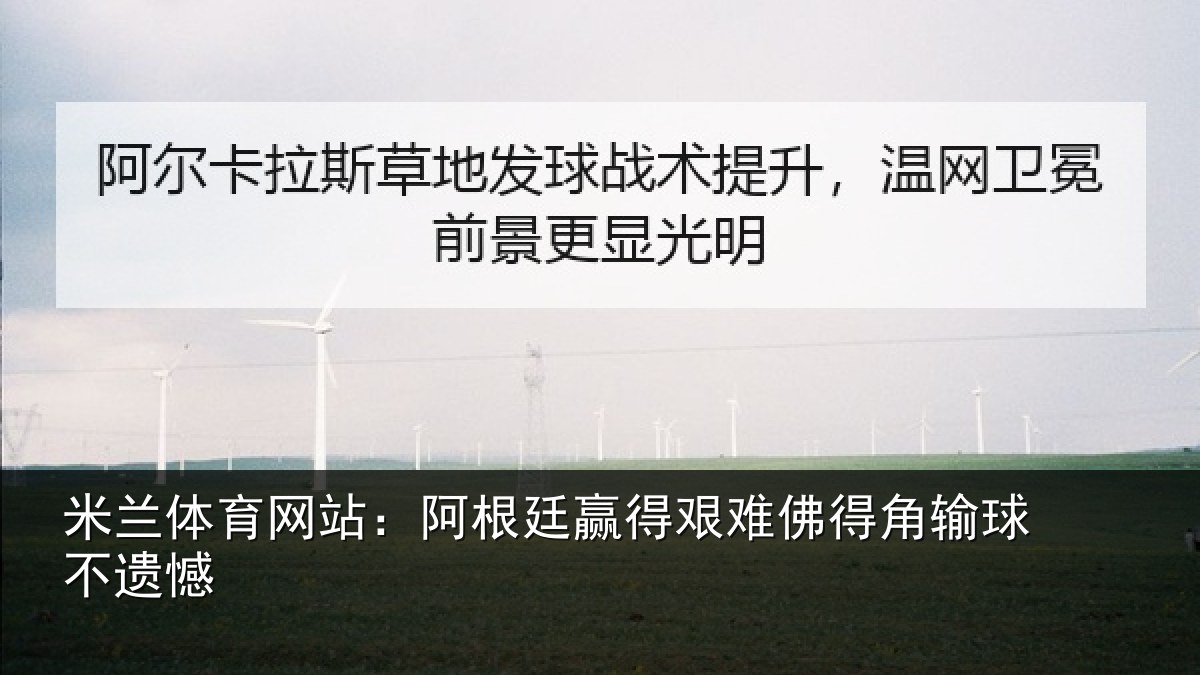 米兰体育网站:阿根廷赢得艰难佛得角输球不遗憾