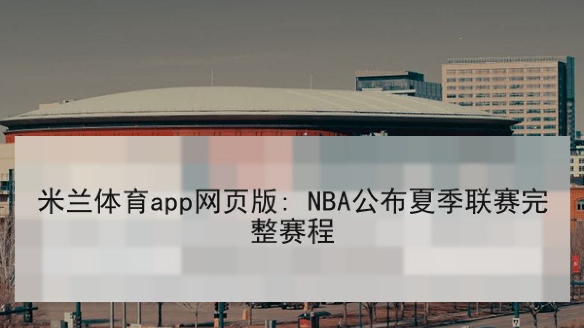 米兰体育app网页版: NBA公布夏季联赛完整赛程 米兰体育app网页版: NBA公布夏季联赛完整赛程